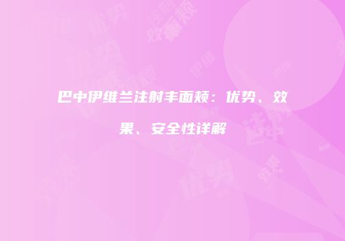巴中伊维兰注射丰面颊：优势、效果、安全性详解