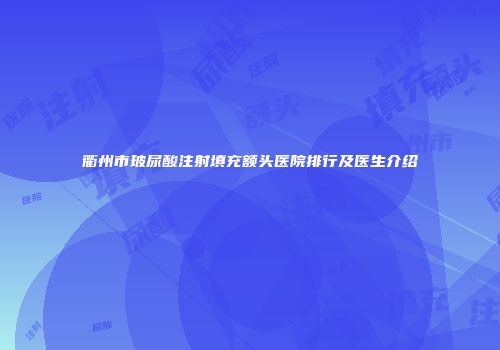 衢州市玻尿酸注射填充额头医院排行及医生介绍
