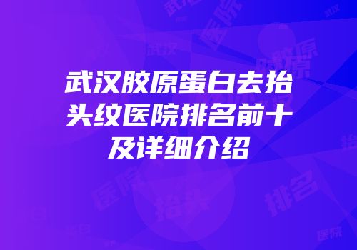 武汉胶原蛋白去抬头纹医院排名前十及详细介绍