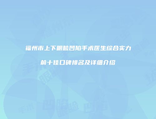 福州市上下眼睑凹陷手术医生综合实力前十佳口碑排名及详细介绍