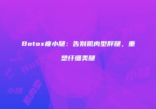 Botox瘦小腿：告别肌肉型胖腿，重塑纤细美腿