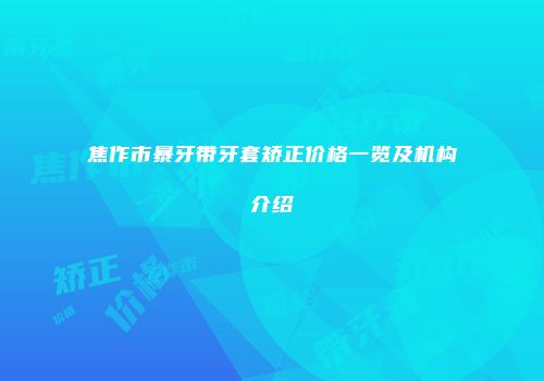 焦作市暴牙带牙套矫正价格一览及机构介绍