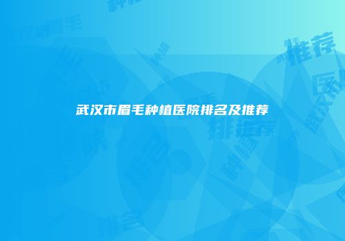 武汉市眉毛种植医院排名及推荐