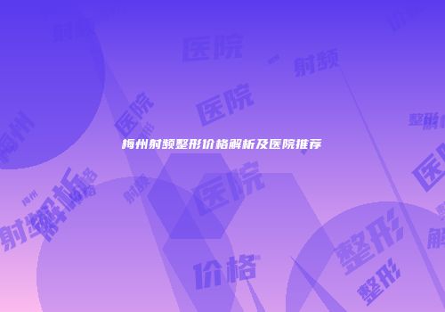 梅州射频整形价格解析及医院推荐