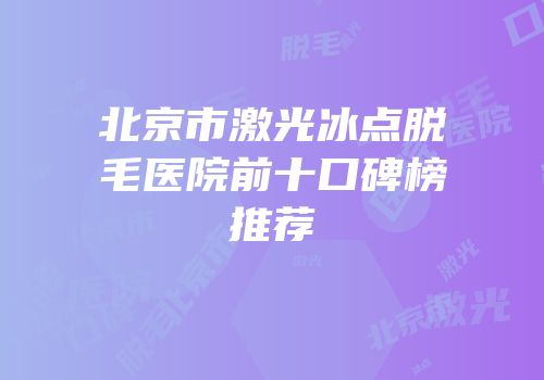 北京市激光冰点脱毛医院前十口碑榜推荐