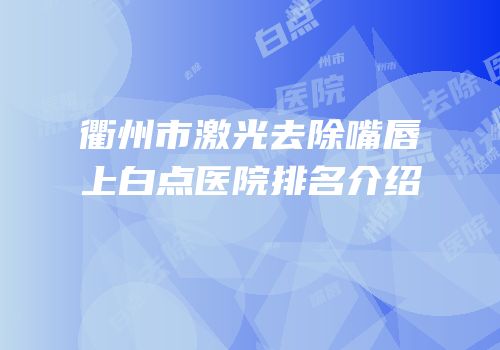衢州市激光去除嘴唇上白点医院排名介绍