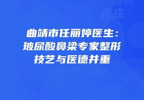 曲靖市任丽婷医生：玻尿酸鼻梁专家整形技艺与医德并重