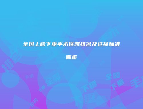 全国上睑下垂手术医院排名及选择标准解析