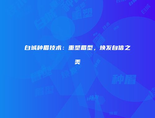 白城种眉技术：重塑眉型，焕发自信之美
