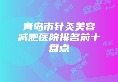 青岛市针灸美容减肥医院排名前十盘点