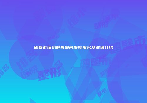 鹤壁市缩小颧骨整形医院排名及详细介绍
