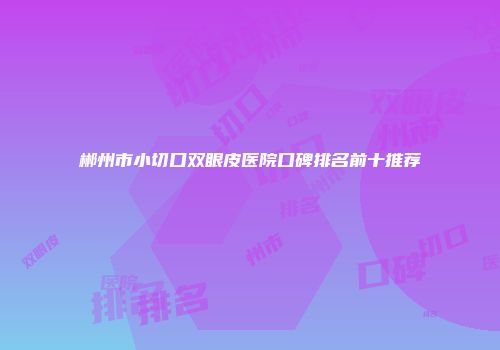 郴州市小切口双眼皮医院口碑排名前十推荐