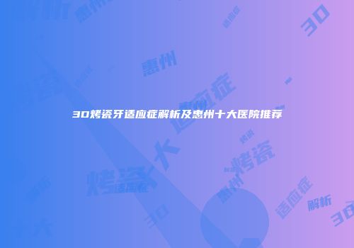 3D烤瓷牙适应症解析及惠州十大医院推荐