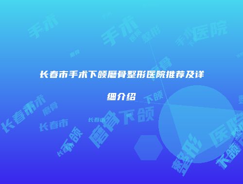长春市手术下颌磨骨整形医院推荐及详细介绍
