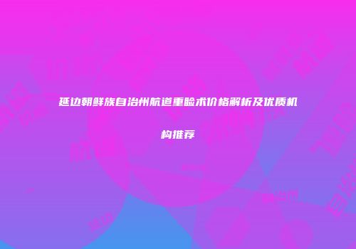 延边朝鲜族自治州航道重睑术价格解析及优质机构推荐