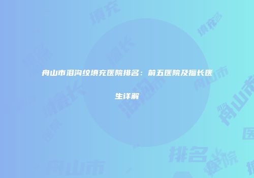 舟山市泪沟纹填充医院排名：前五医院及擅长医生详解