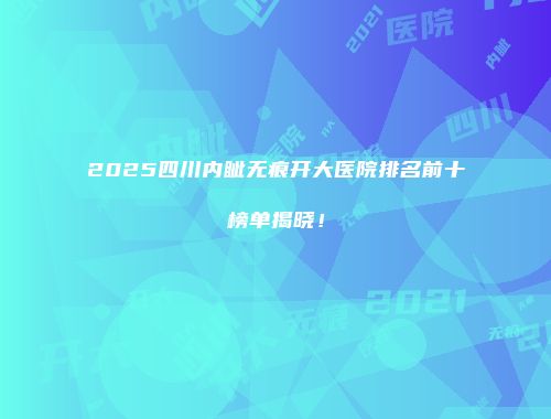 2025四川内眦无痕开大医院排名前十榜单揭晓！