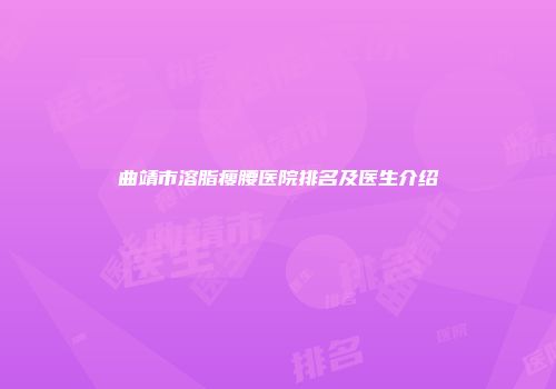 曲靖市溶脂瘦腰医院排名及医生介绍