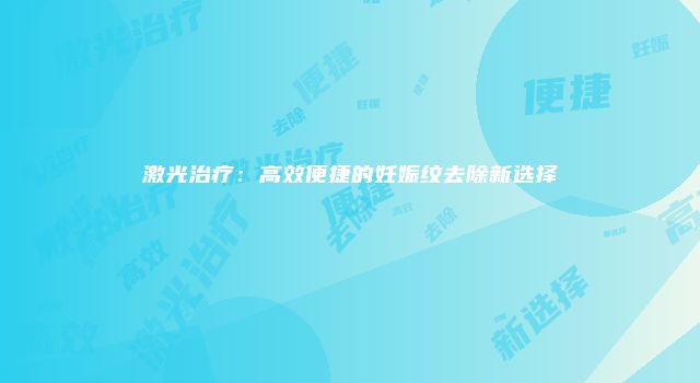 激光治疗：高效便捷的妊娠纹去除新选择