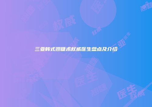 三亚韩式翘睫术权威医生盘点及介绍
