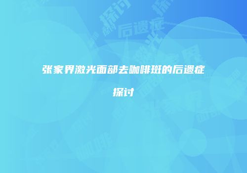 张家界激光面部去咖啡斑的后遗症探讨