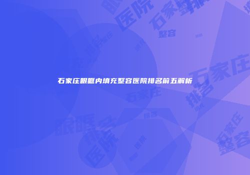 石家庄眼眶内填充整容医院排名前五解析