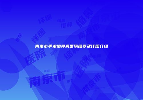 南京市手术缩鼻翼医院推荐及详细介绍