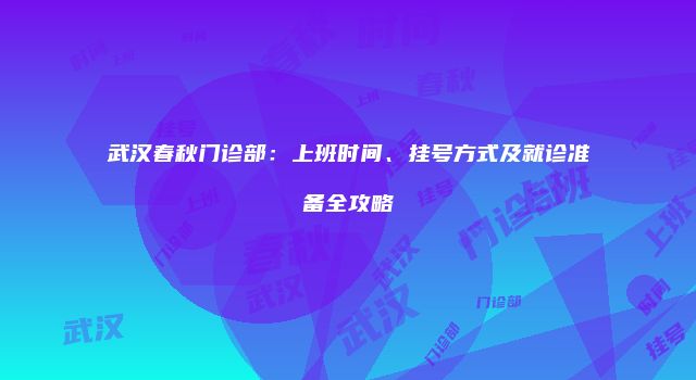 武汉春秋门诊部：上班时间、挂号方式及就诊准备全攻略