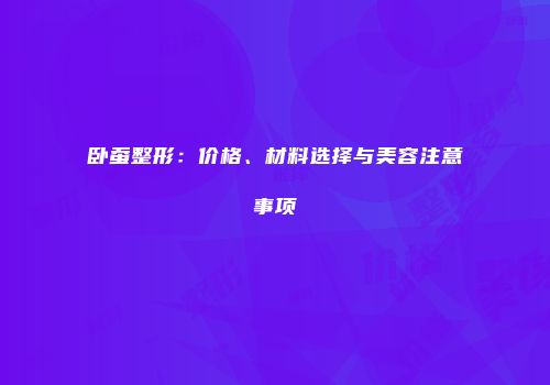 卧蚕整形：价格、材料选择与美容注意事项