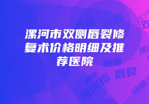 漯河市双侧唇裂修复术价格明细及推荐医院