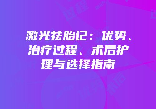 激光祛胎记：优势、治疗过程、术后护理与选择指南
