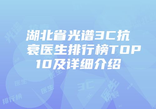 湖北省光谱3C抗衰医生排行榜TOP10及详细介绍