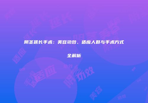 阴茎延长手术：美容功效、适应人群与手术方式全解析