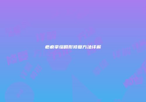 疤痕挛缩畸形修复方法详解
