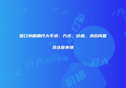 营口外眼角开大手术：方式、价格、术后问题及注意事项