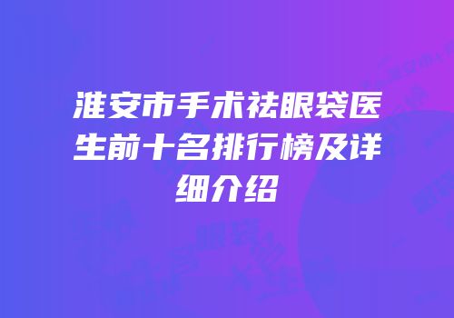淮安市手术祛眼袋医生前十名排行榜及详细介绍