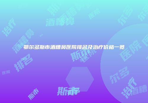 鄂尔多斯市酒糟鼻医院排名及治疗价格一览