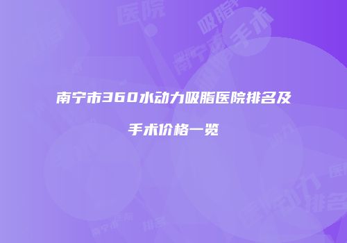 南宁市360水动力吸脂医院排名及手术价格一览