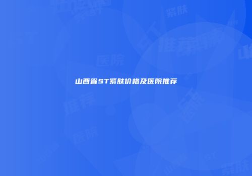 山西省ST紧肤价格及医院推荐