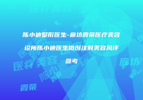 陈小迪整形医生-廊坊霞荣医疗美容诊所陈小迪医生微创注射美容风评参考