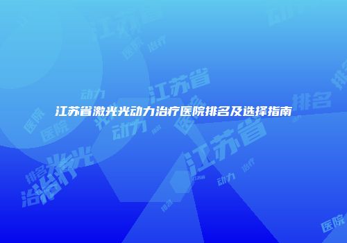 江苏省激光光动力治疗医院排名及选择指南