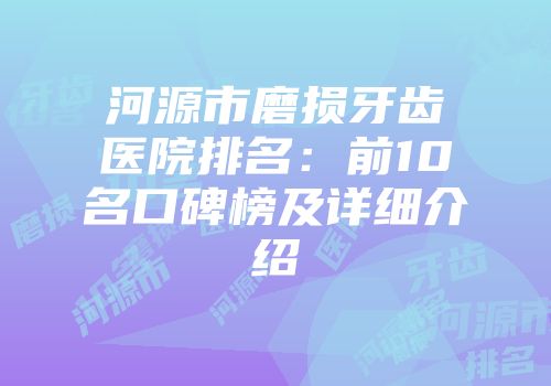 河源市磨损牙齿医院排名：前10名口碑榜及详细介绍