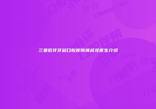三亚后牙牙冠口腔医院排名及医生介绍