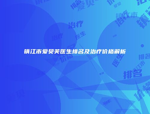 镇江市爱贝芙医生排名及治疗价格解析