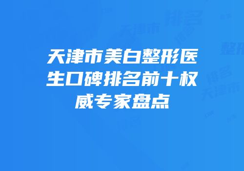天津市美白整形医生口碑排名前十权威专家盘点
