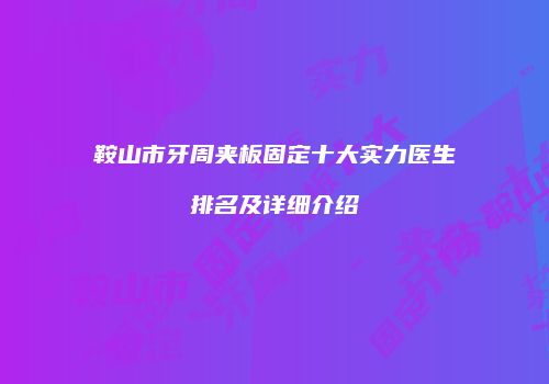 鞍山市牙周夹板固定十大实力医生排名及详细介绍