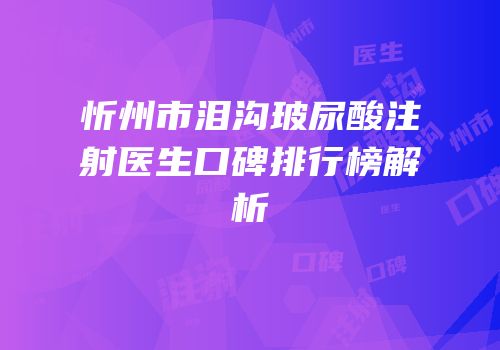 忻州市泪沟玻尿酸注射医生口碑排行榜解析