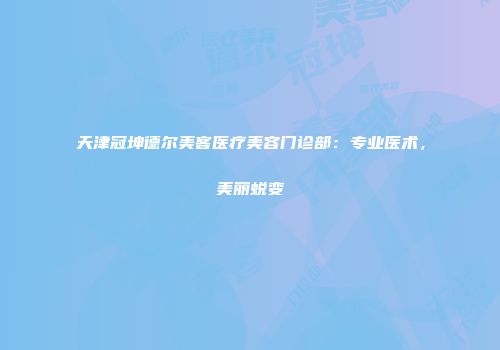 天津冠坤德尔美客医疗美容门诊部：专业医术，美丽蜕变
