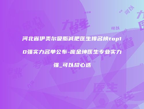 河北省伊美尔吸脂减肥医生排名榜top10强实力名单公布-庞金坤医生专业实力强_可以放心选