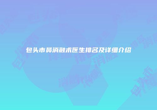 包头市鼻消融术医生排名及详细介绍